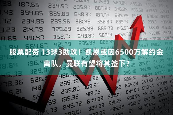 股票配资 13球3助攻!凯恩或因6500万解约金离队,曼联有望将其签下?