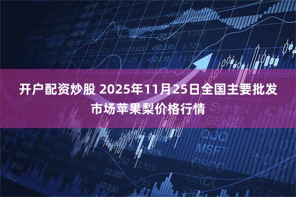开户配资炒股 2025年11月25日全国主要批发市场苹果梨价格行情