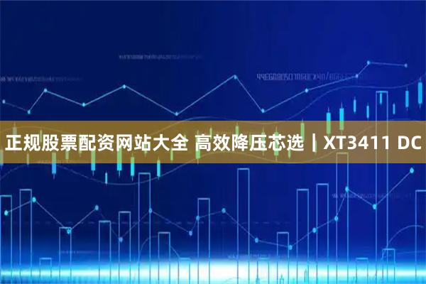 正规股票配资网站大全 高效降压芯选｜XT3411 DC