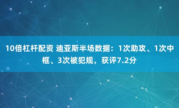 10倍杠杆配资 迪亚斯半场数据：1次助攻、1次中框、3次被犯规，获评7.2分