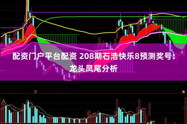 配资门户平台配资 208期石浩快乐8预测奖号：龙头凤尾分析