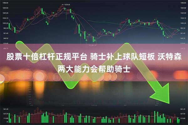 股票十倍杠杆正规平台 骑士补上球队短板 沃特森两大能力会帮助骑士